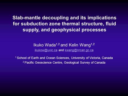 Slab-mantle decoupling and its implications for subduction zone thermal structure, fluid supply, and geophysical processes Ikuko Wada1,2 and Kelin Wang1,2.