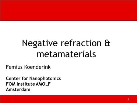 1 Negative refraction & metamaterials Femius Koenderink Center for Nanophotonics FOM Institute AMOLF Amsterdam.
