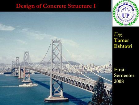 Design of Concrete Structure I Eng. Tamer Eshtawi First Semester 2008 Eng. Tamer Eshtawi First Semester 2008.