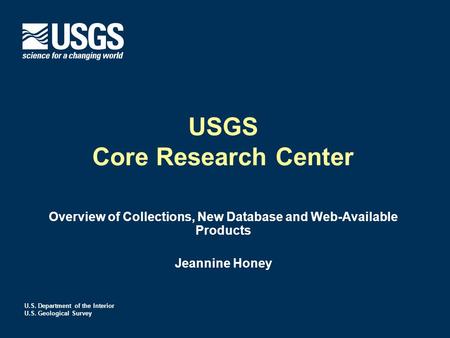 U.S. Department of the Interior U.S. Geological Survey USGS Core Research Center Overview of Collections, New Database and Web-Available Products Jeannine.