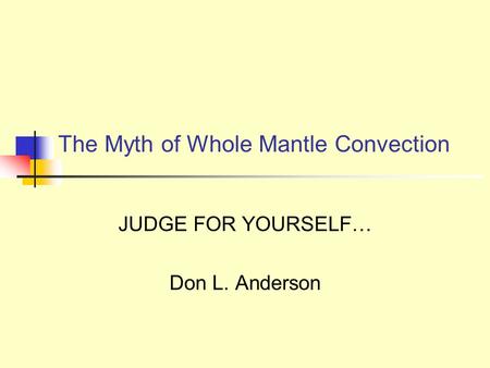 The Myth of Whole Mantle Convection JUDGE FOR YOURSELF… Don L. Anderson.