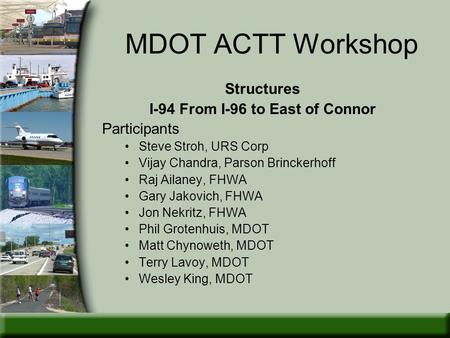 MDOT ACTT Workshop Structures I-94 From I-96 to East of Connor Participants Steve Stroh, URS Corp Vijay Chandra, Parson Brinckerhoff Raj Ailaney, FHWA.