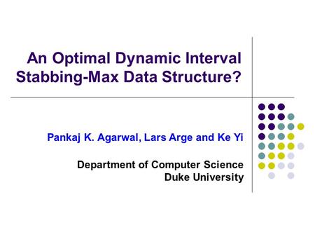 An Optimal Dynamic Interval Stabbing-Max Data Structure? Pankaj K. Agarwal, Lars Arge and Ke Yi Department of Computer Science Duke University.