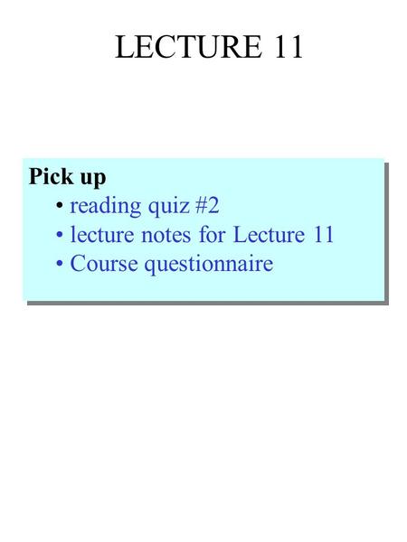 LECTURE 11 Pick up reading quiz #2 lecture notes for Lecture 11 Course questionnaire Pick up reading quiz #2 lecture notes for Lecture 11 Course questionnaire.