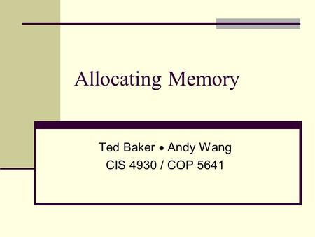 Allocating Memory Ted Baker  Andy Wang CIS 4930 / COP 5641.