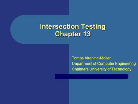 Intersection Testing Chapter 13 Tomas Akenine-Möller Department of Computer Engineering Chalmers University of Technology.