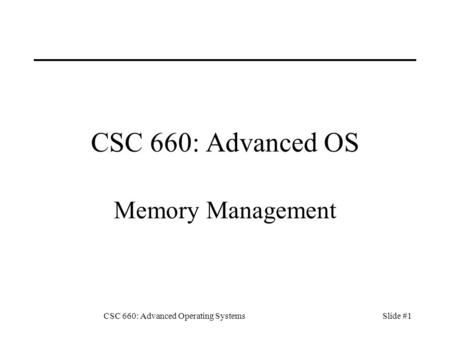 CSC 660: Advanced Operating SystemsSlide #1 CSC 660: Advanced OS Memory Management.