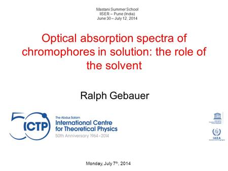 Optical absorption spectra of chromophores in solution: the role of the solvent Ralph Gebauer Monday, July 7 th, 2014 Mastani Summer School IISER – Pune.