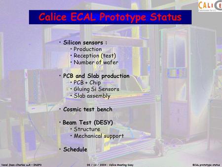 Vanel Jean-Charles LLR – IN2P3 08 / 12 / 2004 : Calice Meeting Desy ECAL prototype status Calice ECAL Prototype Status Silicon sensors : Production Reception.