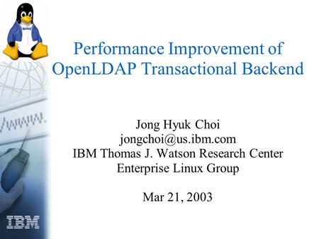 Performance Improvement of OpenLDAP Transactional Backend Jong Hyuk Choi IBM Thomas J. Watson Research Center Enterprise Linux Group.