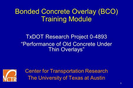 1 Bonded Concrete Overlay (BCO) Training Module TxDOT Research Project 0-4893 “Performance of Old Concrete Under Thin Overlays” Center for Transportation.