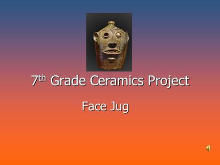 7 th Grade Ceramics Project Face Jug. What is a Face Jug? A History of American Face Jugs A History of American Face Jugs The tradition of pottery with.