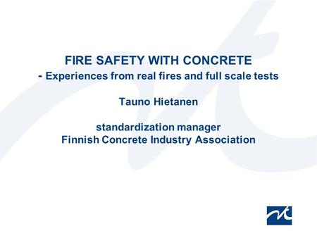 12.4.2017 FIRE SAFETY WITH CONCRETE - Experiences from real fires and full scale tests Tauno Hietanen standardization manager Finnish Concrete Industry.