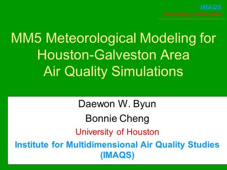 University of Houston IMAQS MM5 Meteorological Modeling for Houston-Galveston Area Air Quality Simulations Daewon W. Byun Bonnie Cheng University of Houston.