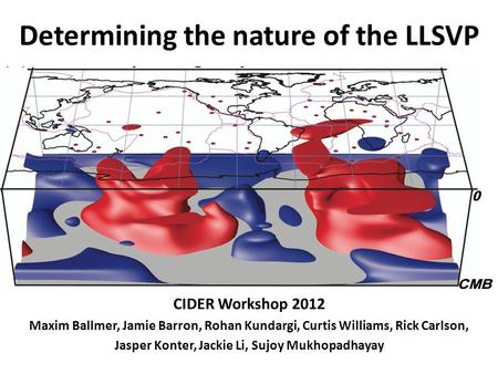 Determining the nature of the LLSVP CIDER Workshop 2012 Maxim Ballmer, Jamie Barron, Rohan Kundargi, Curtis Williams, Rick Carlson, Jasper Konter, Jackie.
