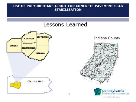 Www.dot.state.pa.us USE OF POLYURETHANE GROUT FOR CONCRETE PAVEMENT SLAB STABILIZATION Indiana County District 10-0 Lessons Learned 1.