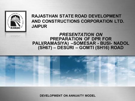 RAJASTHAN STATE ROAD DEVELOPMENT AND CONSTRUCTIONS CORPORATION LTD. JAIPUR PRESENTATION ON PREPARATION OF DPR FOR PALI(RAMASIYA) –SOMESAR - BUSI- NADOL.