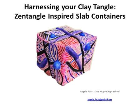 Harnessing your Clay Tangle: Zentangle Inspired Slab Containers Angela Fout: Lake Region High School