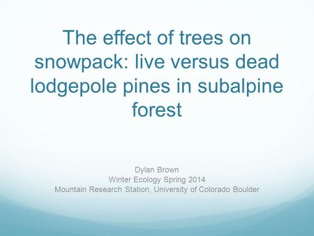 The effect of trees on snowpack: live versus dead lodgepole pines in subalpine forest Dylan Brown Winter Ecology Spring 2014 Mountain Research Station,