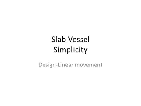 Slab Vessel Simplicity Design-Linear movement. Project Requirements Vessel will contain 3 slabs only. 2 sides and a bottom. Vessel ( sides ) must be an.