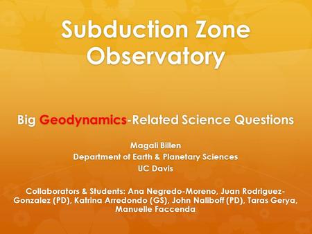 Subduction Zone Observatory Big Geodynamics-Related Science Questions Magali Billen Department of Earth & Planetary Sciences UC Davis Collaborators & Students: