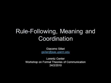 Rule-Following, Meaning and Coordination Giacomo Sillari Lorentz Center Workshop on Formal Theories of Communication 24/2/2010.