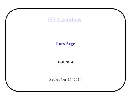 I/O-Algorithms Lars Arge Fall 2014 September 25, 2014.