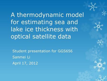 A thermodynamic model for estimating sea and lake ice thickness with optical satellite data Student presentation for GGS656 Sanmei Li April 17, 2012.