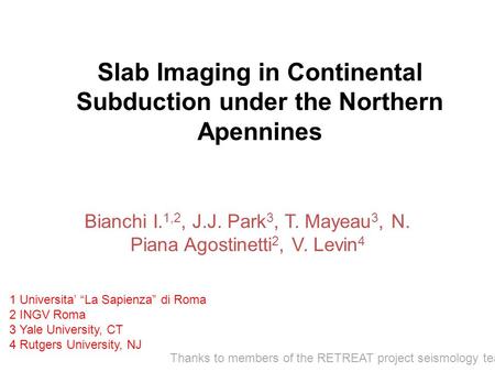 Slab Imaging in Continental Subduction under the Northern Apennines Bianchi I. 1,2, J.J. Park 3, T. Mayeau 3, N. Piana Agostinetti 2, V. Levin 4 1 Universita’