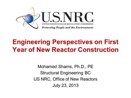 Engineering Perspectives on First Year of New Reactor Construction Mohamed Shams, Ph.D., PE Structural Engineering BC US NRC, Office of New Reactors July.