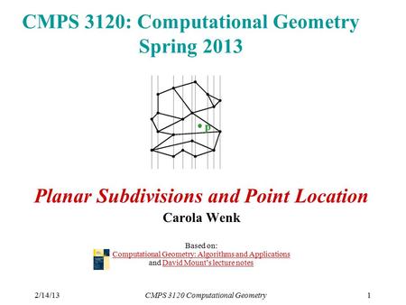 2/14/13CMPS 3120 Computational Geometry1 CMPS 3120: Computational Geometry Spring 2013 Planar Subdivisions and Point Location Carola Wenk Based on: Computational.