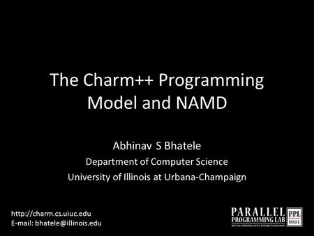 The Charm++ Programming Model and NAMD Abhinav S Bhatele Department of Computer Science University of Illinois at Urbana-Champaign