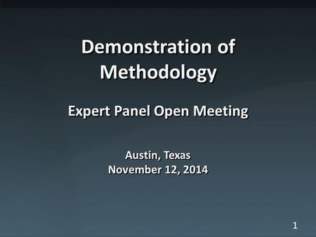 1 Demonstration of Methodology Expert Panel Open Meeting Austin, Texas November 12, 2014.