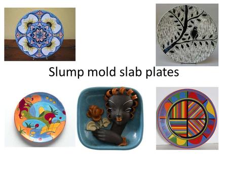 Slump mold slab plates. Focus on experimentation with surface design.
