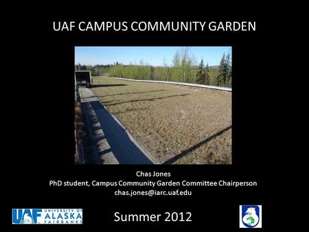 UAF CAMPUS COMMUNITY GARDEN Summer 2012 Chas Jones PhD student, Campus Community Garden Committee Chairperson
