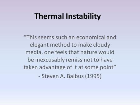 Thermal Instability “This seems such an economical and elegant method to make cloudy media, one feels that nature would be inexcusably remiss not to have.