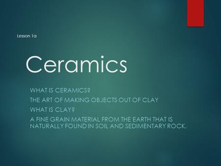 Ceramics What is Ceramics? The art of making objects out of clay