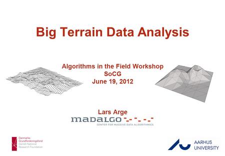 Lars Arge 1/43 Big Terrain Data Analysis Algorithms in the Field Workshop SoCG June 19, 2012 Lars Arge.