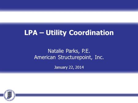 LPA – Utility Coordination Natalie Parks, P.E. American Structurepoint, Inc. January 22, 2014.