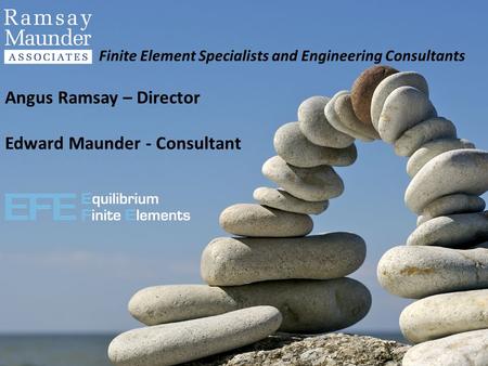 Finite Element Specialists and Engineering Consultants Angus Ramsay – Director Edward Maunder - Consultant.