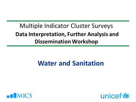 Multiple Indicator Cluster Surveys Data Interpretation, Further Analysis and Dissemination Workshop Water and Sanitation.