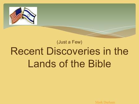 (Just a Few) Recent Discoveries in the Lands of the Bible Mark Durham.