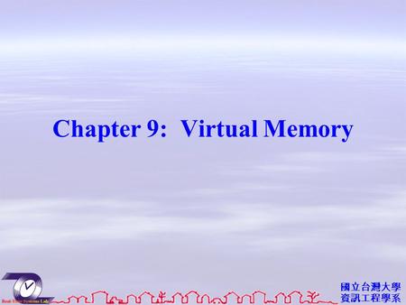 國立台灣大學 資訊工程學系 Chapter 9: Virtual Memory. 資工系網媒所 NEWS 實驗室 Objectives To describe the benefits of a virtual memory system To explain the concepts of demand.