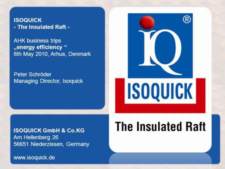 ISOQUICK GmbH & Co.KG Am Hellenberg 26 56651 Niederzissen, Germany www.isoquick.de ISOQUICK - The Insulated Raft - AHK business trips „energy efficiency.
