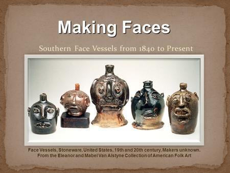 Southern Face Vessels from 1840 to Present Face Vessels, Stoneware, United States, 19th and 20th century, Makers unknown. From the Eleanor and Mabel Van.