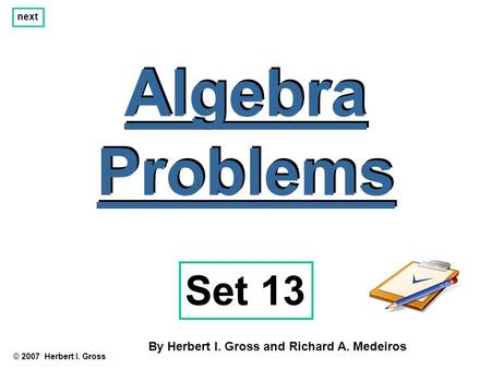 Algebra Problems Algebra Problems © 2007 Herbert I. Gross Set 13 By Herbert I. Gross and Richard A. Medeiros next.