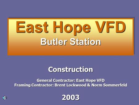 East Hope VFD Butler Station Construction General Contractor: East Hope VFD Framing Contractor: Brent Lockwood & Norm Sommerfeld 2003.
