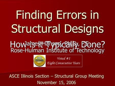 Finding Errors in Structural Designs How is it Typically Done? James Hanson, Ph.D., P.E. Rose-Hulman Institute of Technology Voted #1 Eight Consecutive.