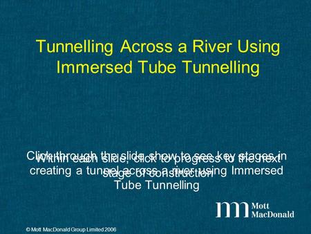 Tunnelling Across a River Using Immersed Tube Tunnelling Click through the slide show to see key stages in creating a tunnel across a river using Immersed.