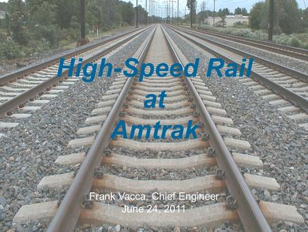 The travel solution for our time 1 High-Speed Rail at Amtrak Frank Vacca, Chief Engineer June 24, 2011.